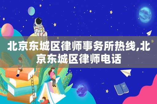 北京東城區律師事務所熱線,北京東城區律師電話