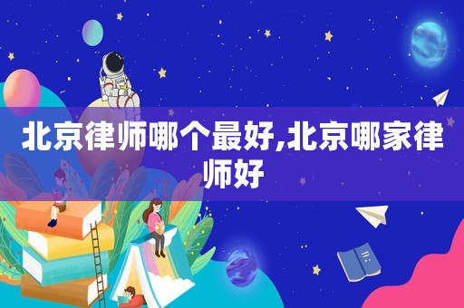 北京律師哪個最好,北京哪家律師好