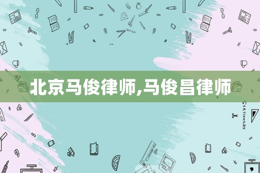 北京馬俊律師,馬俊昌律師