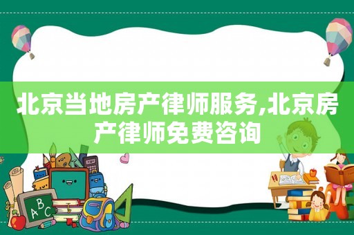 北京當(dāng)?shù)胤慨a(chǎn)律師服務(wù),北京房產(chǎn)律師免費(fèi)咨詢