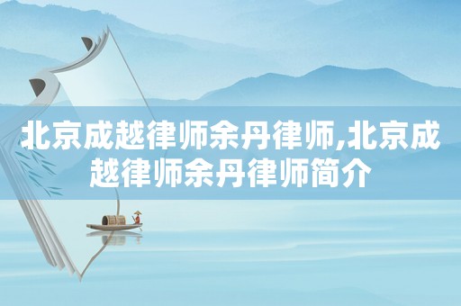 北京成越律師余丹律師,北京成越律師余丹律師簡介