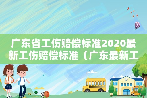 廣東省工傷賠償標準2020最新工傷賠償標準（廣東最新工傷賠償條律）