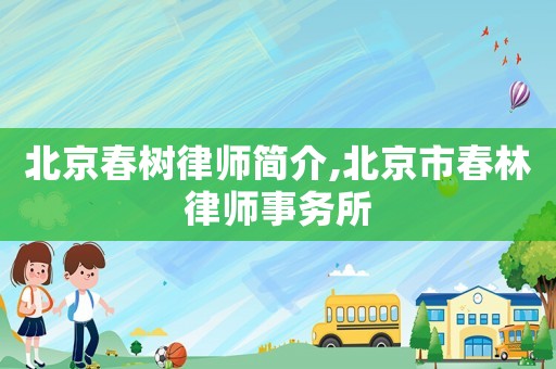 北京春樹律師簡介,北京市春林律師事務所