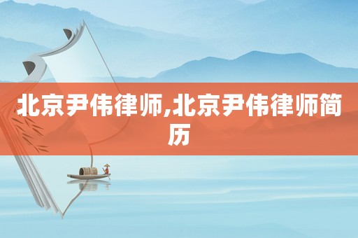北京尹偉律師,北京尹偉律師簡歷