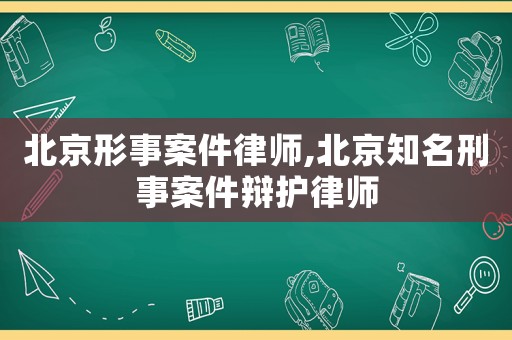 北京形事案件律師,北京知名刑事案件辯護(hù)律師
