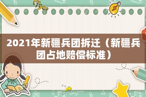 2021年新疆兵團拆遷（新疆兵團占地賠償標準）