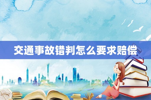 交通事故錯判怎么要求賠償