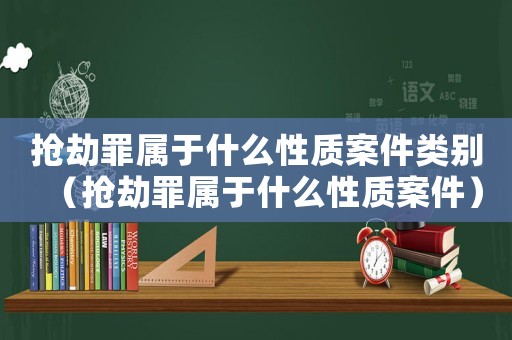 搶劫罪屬于什么性質(zhì)案件類(lèi)別（搶劫罪屬于什么性質(zhì)案件）