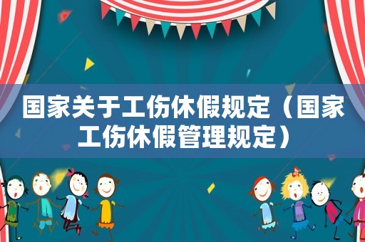國家關于工傷休假規定（國家工傷休假管理規定）