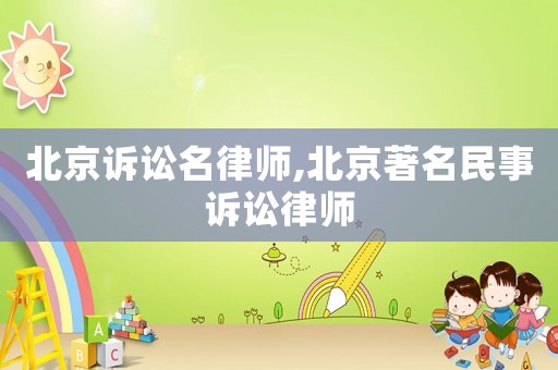 北京訴訟名律師,北京著名民事訴訟律師