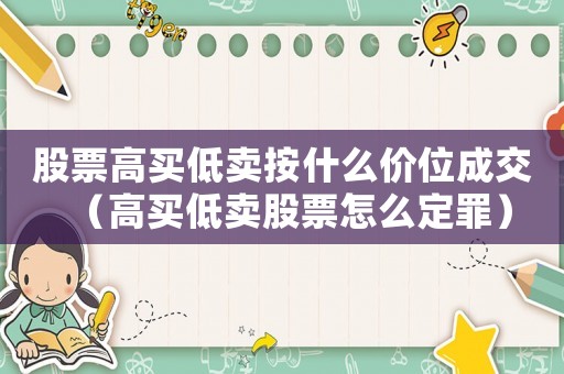 股票高買低賣按什么價位成交（高買低賣股票怎么定罪）