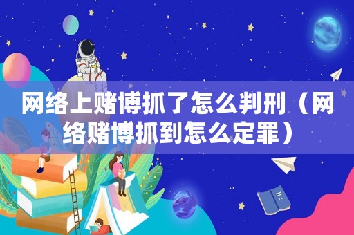 網絡上賭博抓了怎么判刑（網絡賭博抓到怎么定罪）