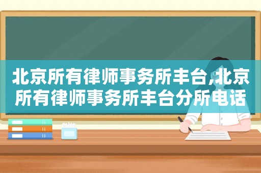 北京所有律師事務所豐臺,北京所有律師事務所豐臺分所電話