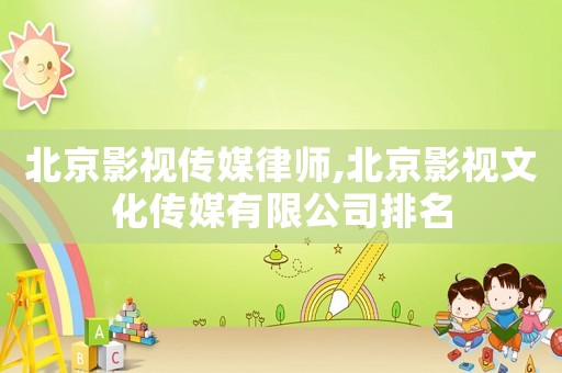 北京影視傳媒律師,北京影視文化傳媒有限公司排名