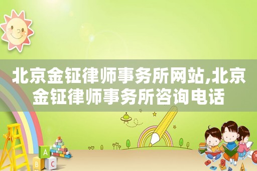 北京金鉦律師事務(wù)所網(wǎng)站,北京金鉦律師事務(wù)所咨詢電話