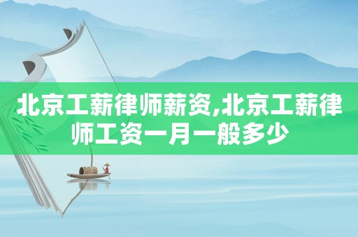 北京工薪律師薪資,北京工薪律師工資一月一般多少