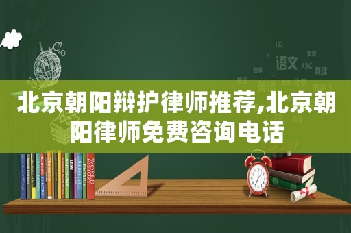 北京朝陽(yáng)辯護(hù)律師推薦,北京朝陽(yáng)律師免費(fèi)咨詢(xún)電話(huà)