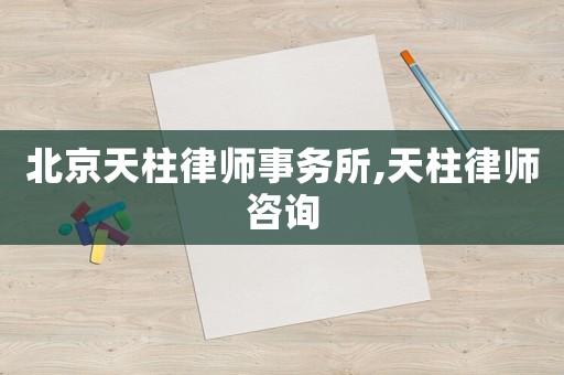 北京天柱律師事務(wù)所,天柱律師咨詢