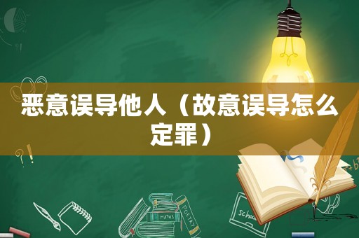 惡意誤導他人（故意誤導怎么定罪）