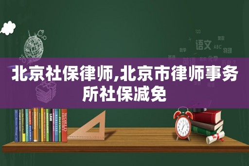 北京社保律師,北京市律師事務所社保減免