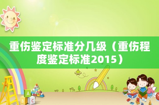重傷鑒定標準分幾級（重傷程度鑒定標準2015）