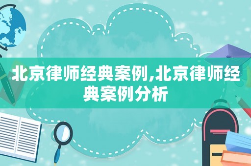 北京律師經典案例,北京律師經典案例分析