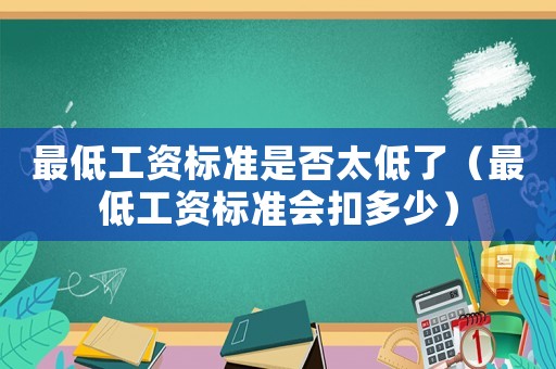 最低工資標準是否太低了（最低工資標準會扣多少）