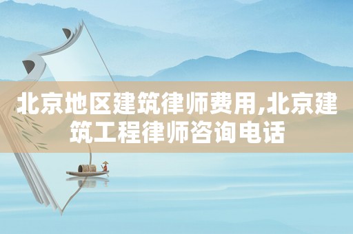 北京地區建筑律師費用,北京建筑工程律師咨詢電話