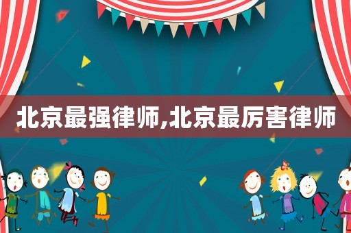 北京最強律師,北京最厲害律師