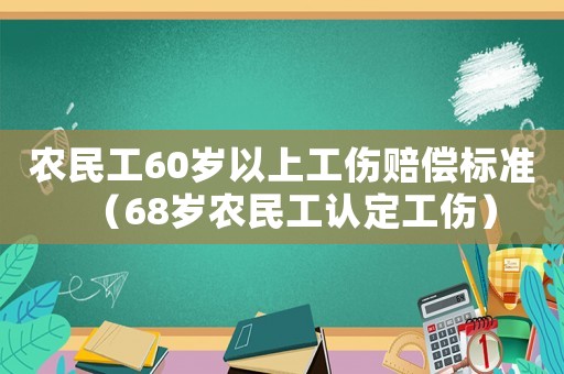 農(nóng)民工60歲以上工傷賠償標(biāo)準(zhǔn)（68歲農(nóng)民工認定工傷）
