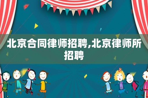 北京合同律師招聘,北京律師所招聘