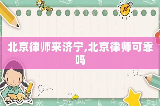 北京律師來濟寧,北京律師可靠嗎