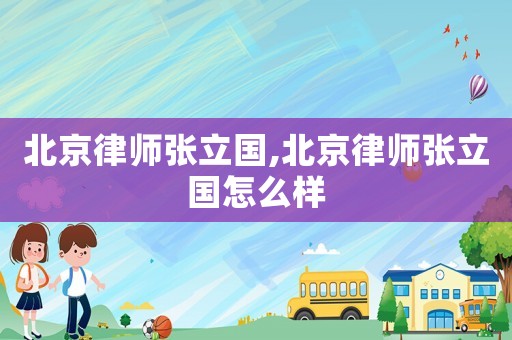 北京律師張立國,北京律師張立國怎么樣