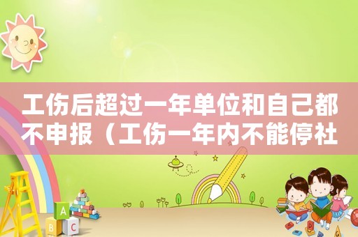 工傷后超過一年單位和自己都不申報（工傷一年內不能停社保）