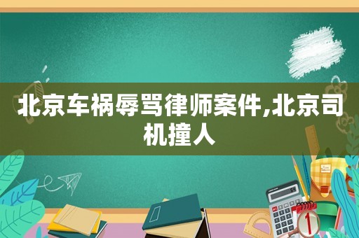 北京車禍辱罵律師案件,北京司機(jī)撞人
