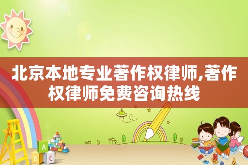 北京本地專業(yè)著作權律師,著作權律師免費咨詢熱線