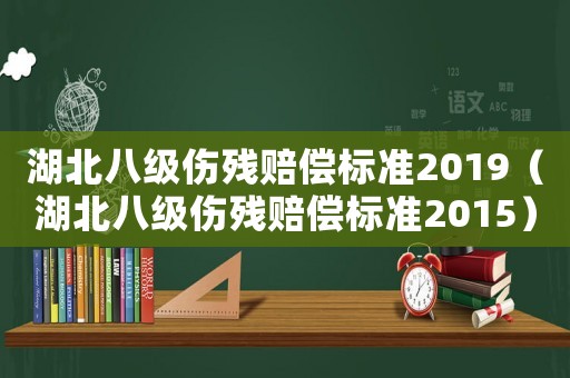 湖北八級傷殘賠償標(biāo)準(zhǔn)2019（湖北八級傷殘賠償標(biāo)準(zhǔn)2015）