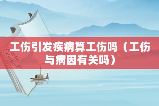 工傷引發疾病算工傷嗎（工傷與病因有關嗎）