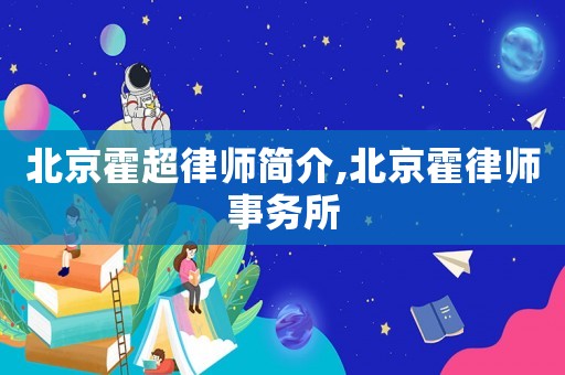 北京霍超律師簡介,北京霍律師事務(wù)所