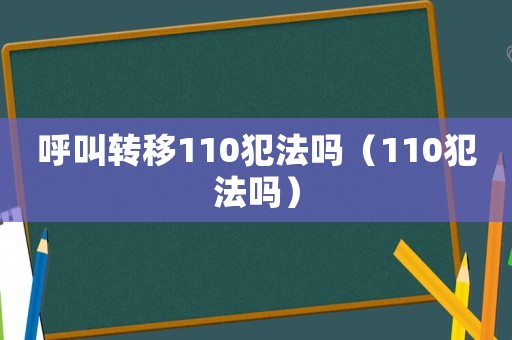 呼叫轉移110犯法嗎（110犯法嗎）