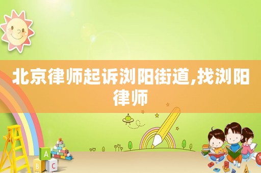 北京律師起訴瀏陽街道,找瀏陽律師