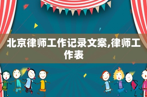 北京律師工作記錄文案,律師工作表