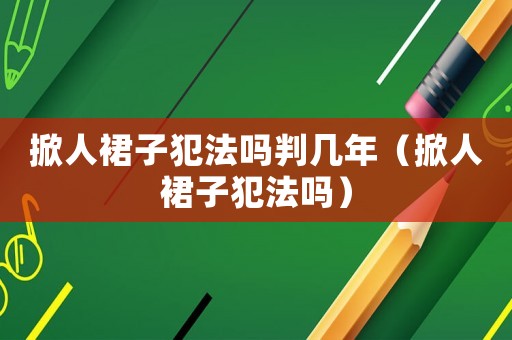 掀人裙子犯法嗎判幾年（掀人裙子犯法嗎）