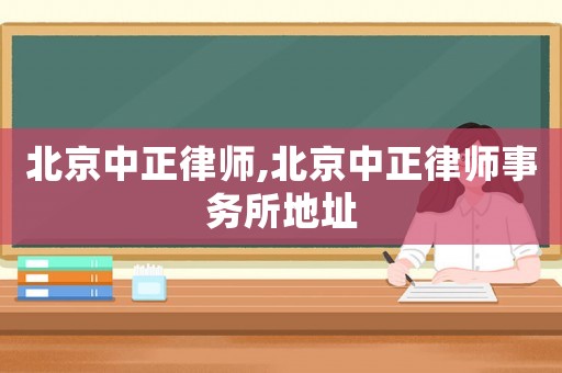 北京中正律師,北京中正律師事務(wù)所地址