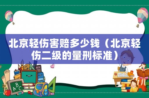 北京輕傷害賠多少錢（北京輕傷二級的量刑標準）