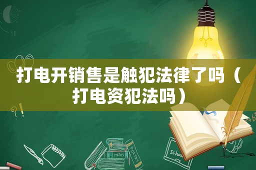 打電開銷售是觸犯法律了嗎（打電資犯法嗎）
