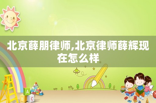 北京薛朋律師,北京律師薛輝現在怎么樣