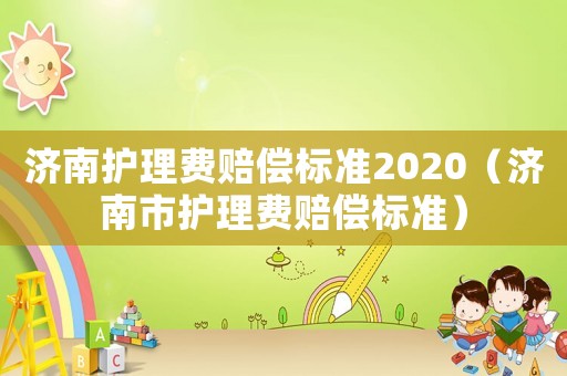濟南護理費賠償標準2020（濟南市護理費賠償標準）