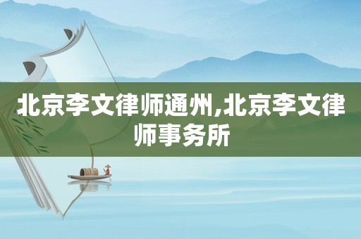 北京李文律師通州,北京李文律師事務所