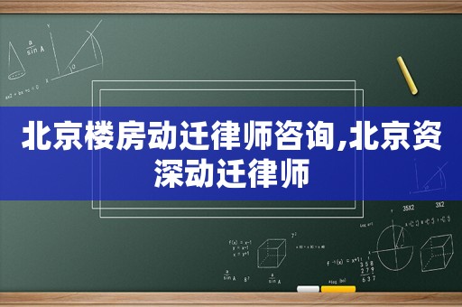 北京樓房動遷律師咨詢,北京資深動遷律師